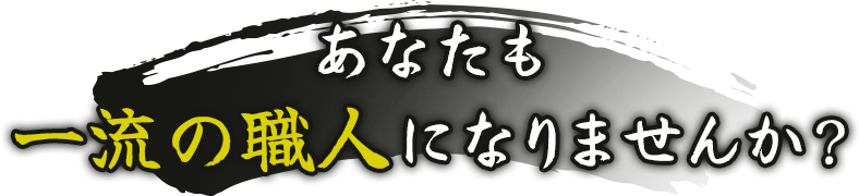 あなたも一流の職人になりませんか？